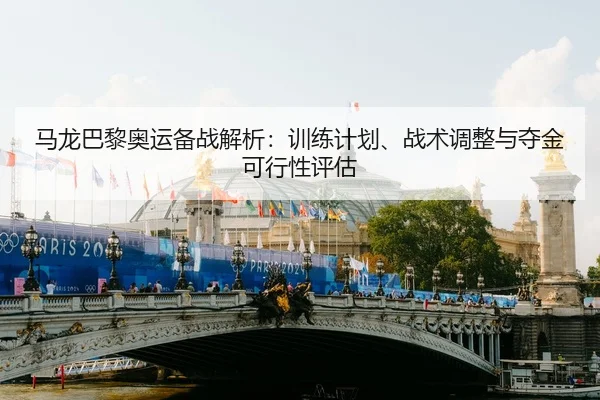 ma-long-ba-li-ao-yun-bei-zhan-jie-xi-xun-lian-ji-hua-zhan-shu-tiao-zheng-yu-duo-jin-ke-xing-xing-ping-gu-2-376.jpg
